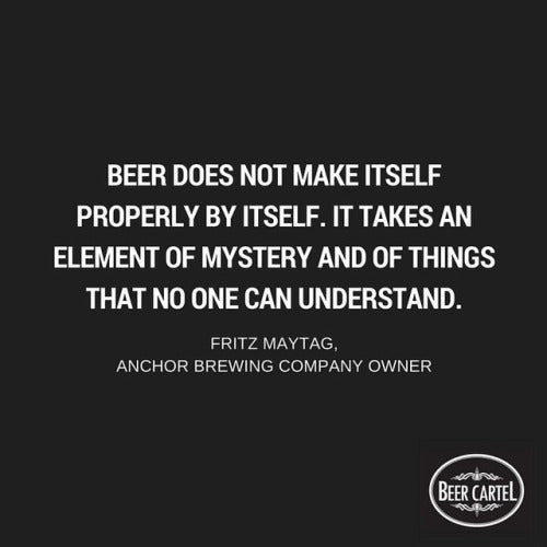 “Beer does not make itself properly by itself. It takes an element of mystery and of things that no one can understand.”