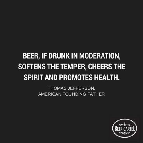 “Beer, if drunk in moderation, softens the temper, cheers the spirit and promotes health.”