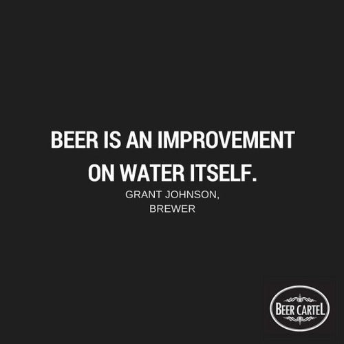 “Beer is an improvement on water itself.” -Grant Johnson, Brewer